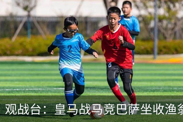 观战台：皇马战马竞巴萨坐收渔翁之利 阿森纳冲八连胜